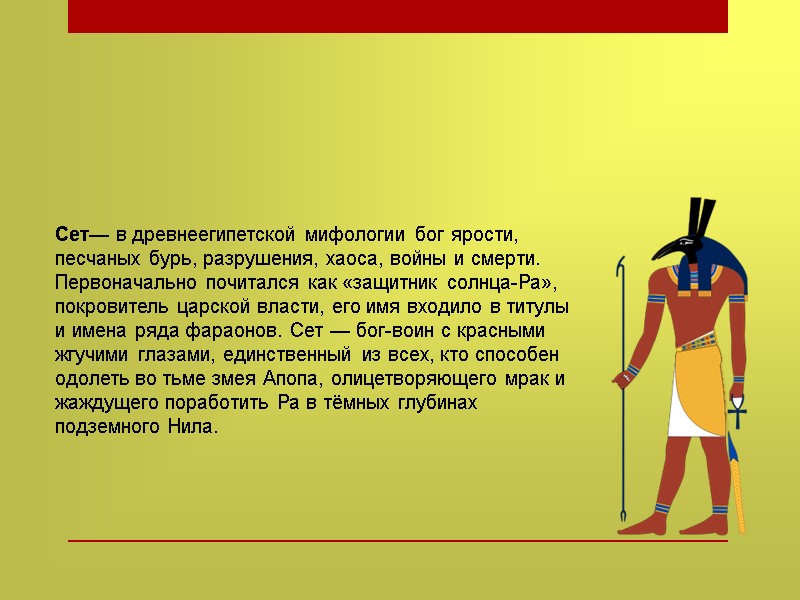 Сет— в древнеегипетской мифологии бог ярости, песчаных бурь, разрушения, хаоса, войны и смерти. Первоначально